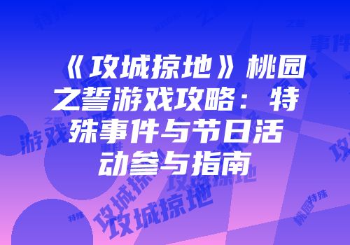 《攻城掠地》桃园之誓游戏攻略:特殊事件与节日活动参与指南