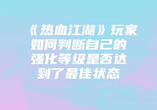 《热血江湖》玩家如何判断自己的强化等级是否达到了最佳状态