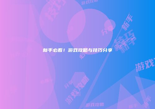 新手必看！游戏攻略与技巧分享
