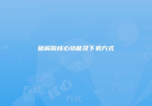 破解版核心功能及下载方式