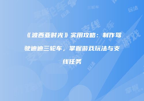《波西亚时光》实用攻略：制作驾驶迪迪三轮车，掌握游戏玩法与支线任务