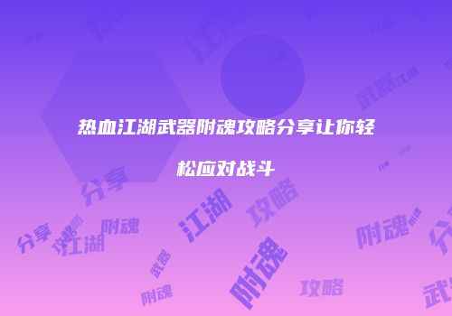热血江湖武器附魂攻略分享让你轻松应对战斗