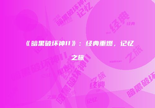 《暗黑破坏神II》：经典重燃，记忆之旅