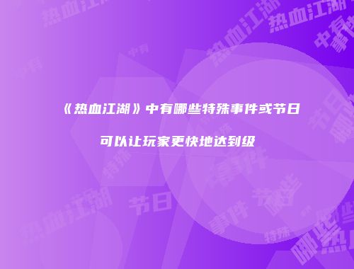 《热血江湖》中有哪些特殊事件或节日可以让玩家更快地达到级