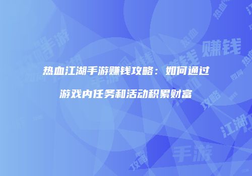 热血江湖手游赚钱攻略：如何通过游戏内任务和活动积累财富