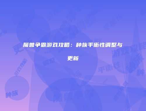魔兽争霸游戏攻略：种族平衡性调整与更新
