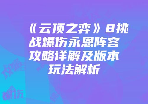 《云顶之弈》8挑战爆伤永恩阵容攻略详解及版本玩法解析