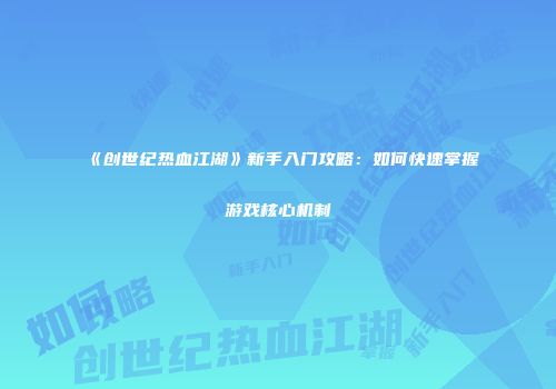 《创世纪热血江湖》新手入门攻略：如何快速掌握游戏核心机制