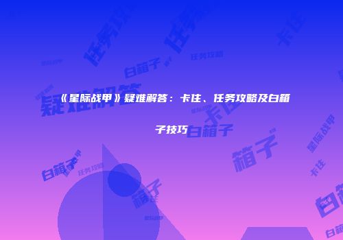 《星际战甲》疑难解答：卡住、任务攻略及白箱子技巧