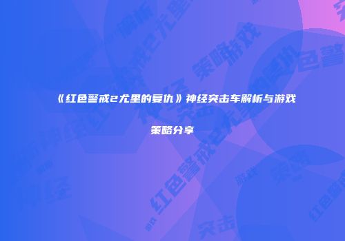 《红色警戒2尤里的复仇》神经突击车解析与游戏策略分享