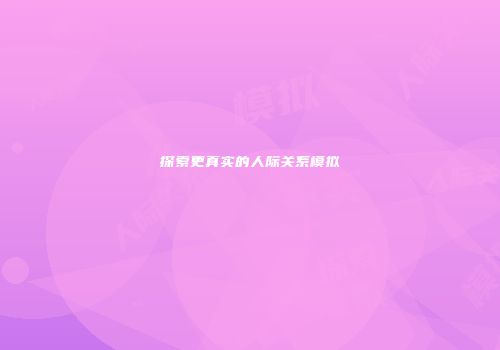 探索更真实的人际关系模拟
