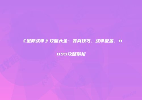 《星际战甲》攻略大全：变身技巧、战甲配置、BOSS攻略解析
