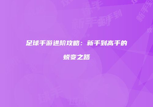 足球手游进阶攻略：新手到高手的蜕变之路
