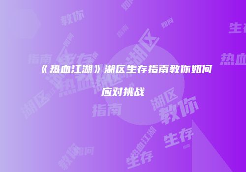 《热血江湖》湖区生存指南教你如何应对挑战