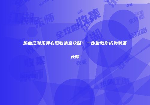 热血江湖乐师衣服收集全攻略：一步步教你成为装备大师