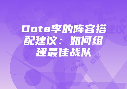 Dota李的阵容搭配建议：如何组建最佳战队