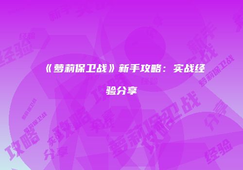 《萝莉保卫战》新手攻略：实战经验分享