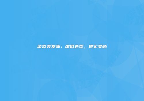游戏美发师：虚拟造型，现实灵感