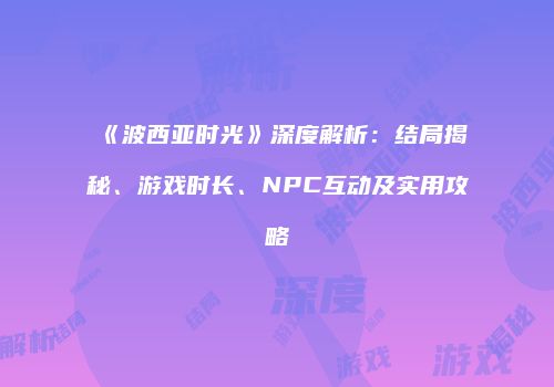 《波西亚时光》深度解析：结局揭秘、游戏时长、NPC互动及实用攻略