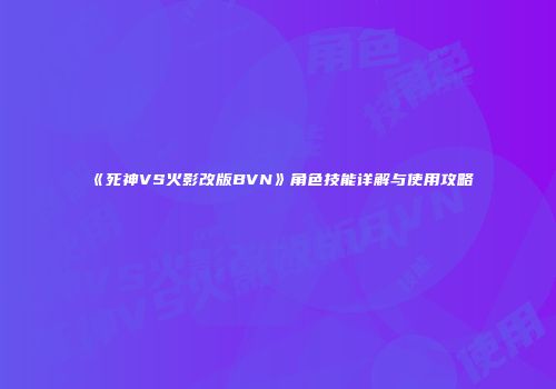 《死神VS火影改版BVN》角色技能详解与使用攻略