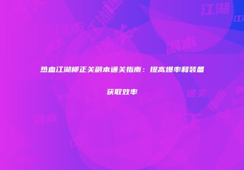 热血江湖柳正关副本通关指南：提高爆率和装备获取效率