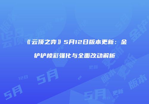 《云顶之弈》5月12日版本更新：金铲铲棱彩强化与全面改动解析