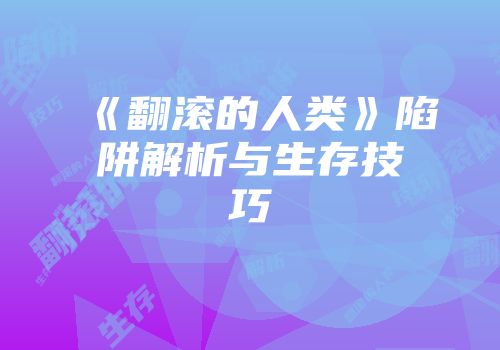 《翻滚的人类》陷阱解析与生存技巧
