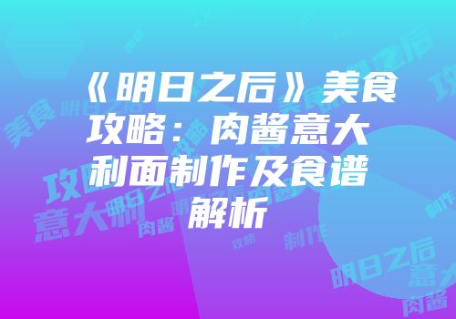 《明日之后》美食攻略：肉酱意大利面制作及食谱解析
