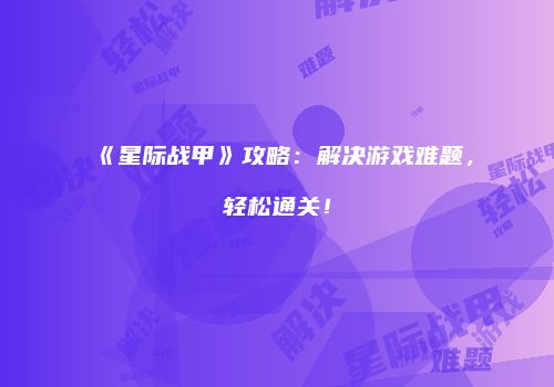 《星际战甲》攻略：解决游戏难题，轻松通关！