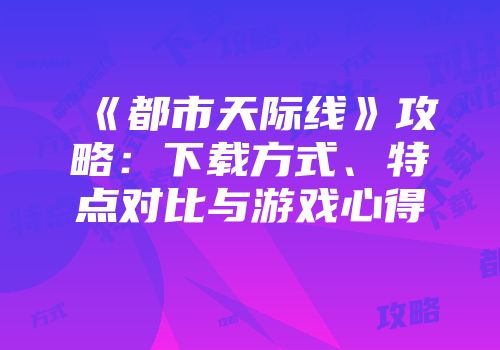 《都市天际线》攻略：下载方式、特点对比与游戏心得