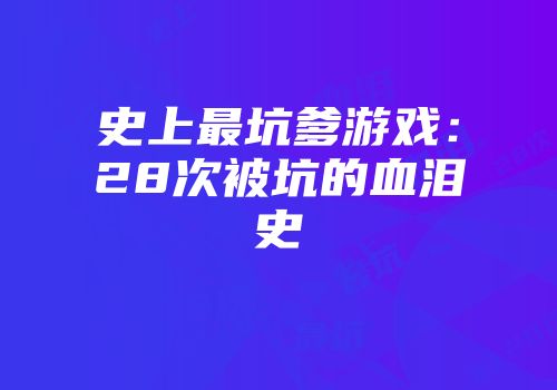 史上最坑爹游戏：28次被坑的血泪史