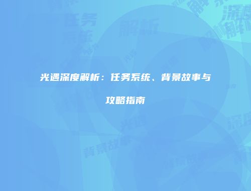 光遇深度解析：任务系统、背景故事与攻略指南