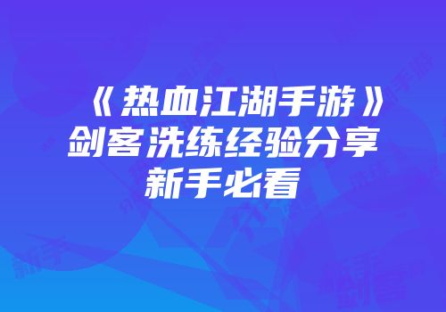 《热血江湖手游》剑客洗练经验分享新手必看