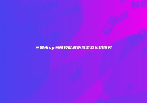 三国杀sp马良技能解析与游戏运用探讨