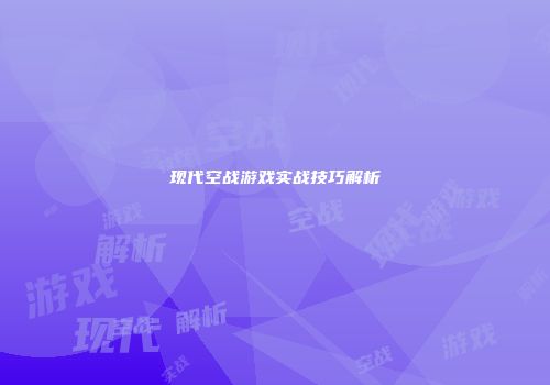 现代空战游戏实战技巧解析