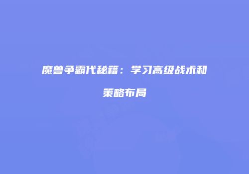 魔兽争霸代秘籍：学习高级战术和策略布局