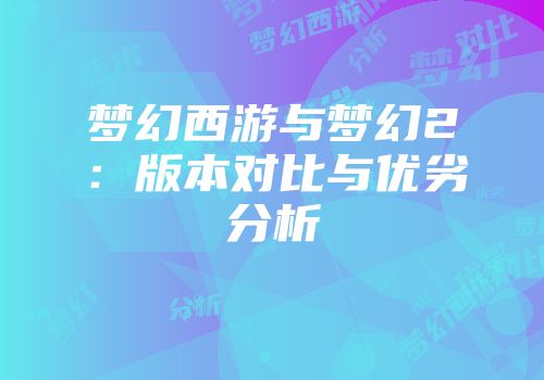 梦幻西游与梦幻2：版本对比与优劣分析