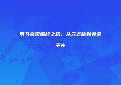 罗马帝国崛起之路：从元老院到黄金王座