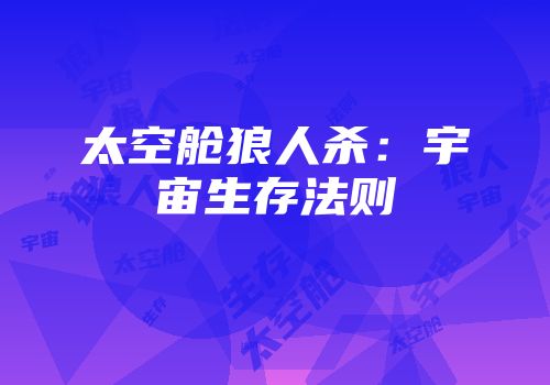 太空舱狼人杀：宇宙生存法则