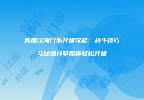 热血江湖门派升级攻略：战斗技巧与经验分享助你轻松升级
