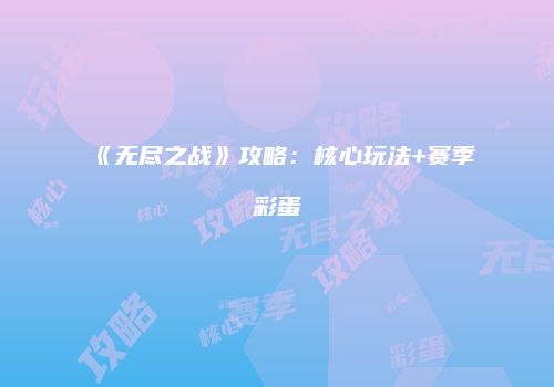 《无尽之战》攻略：核心玩法+赛季彩蛋