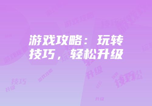 游戏攻略：玩转技巧，轻松升级