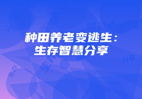 种田养老变逃生：生存智慧分享