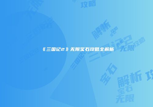《三国记2》无限宝石攻略全解析