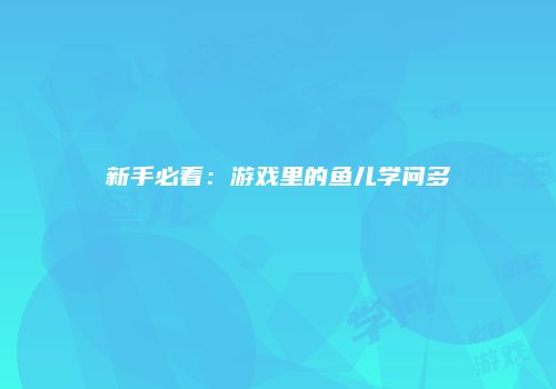 新手必看：游戏里的鱼儿学问多