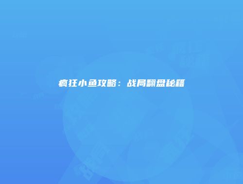 疯狂小鱼攻略：战局翻盘秘籍