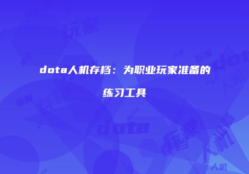 dota人机存档：为职业玩家准备的练习工具