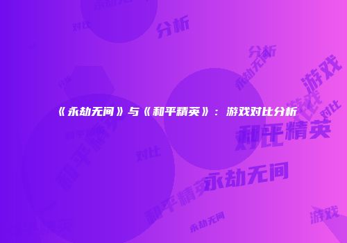 《永劫无间》与《和平精英》：游戏对比分析