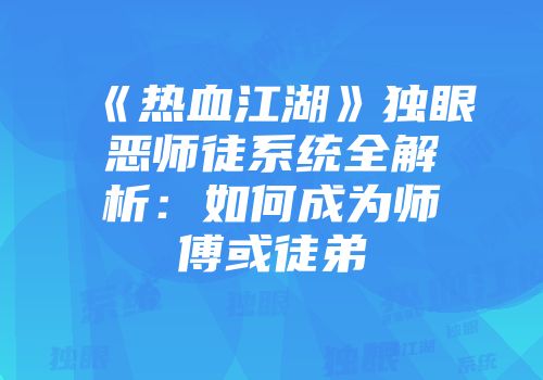 《热血江湖》独眼恶师徒系统全解析：如何成为师傅或徒弟