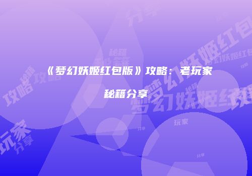 《梦幻妖姬红包版》攻略：老玩家秘籍分享